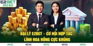 Đại Lý E2BET - Cơ Hội Hợp Tác Lĩnh Hoa Hồng Cực Khủng