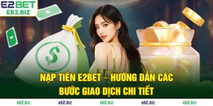 Nạp Tiền E2BET - Hướng Dẫn Các Bước Giao Dịch Chi Tiết