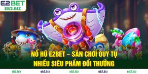Nổ Hũ E2BET - Sân Chơi Quy Tụ Nhiều Siêu Phẩm Đổi Thưởng